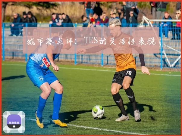 城市赛点评：TES的灵活性表现