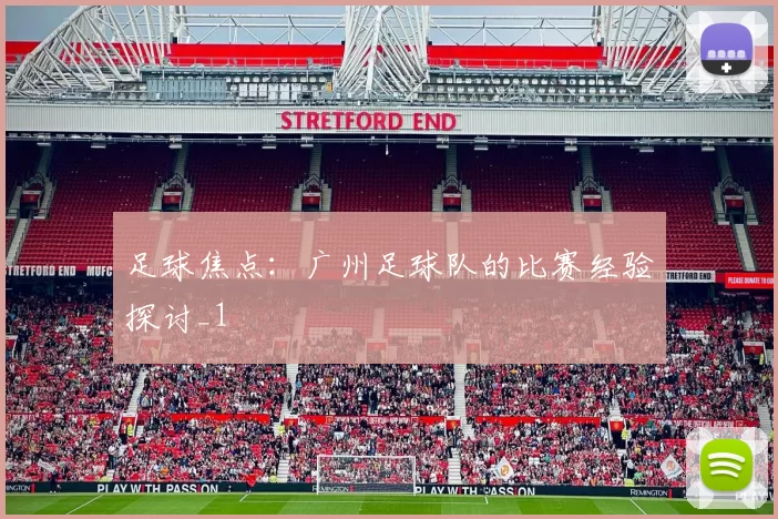 足球焦点：广州足球队的比赛经验探讨_1