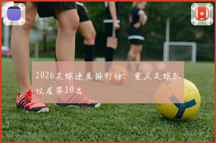 2026足球速度排行榜：重庆足球队位居第10名