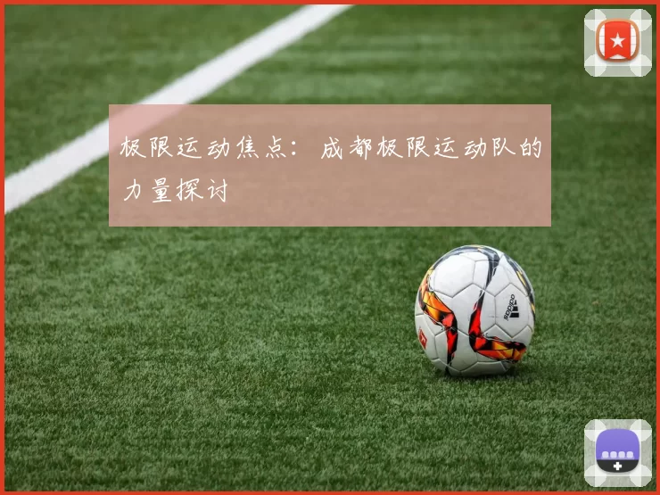 极限运动焦点：成都极限运动队的力量探讨