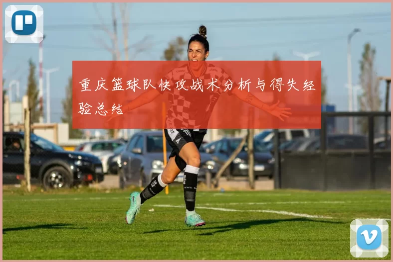 重庆篮球队快攻战术分析与得失经验总结