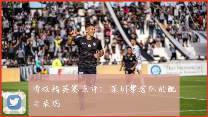 滑板精英赛点评：深圳攀岩队的配合表现